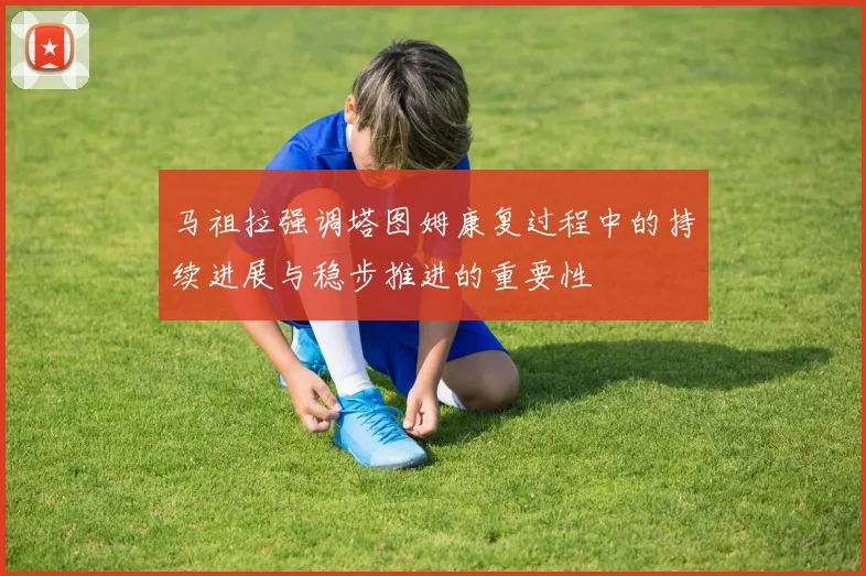 马祖拉强调塔图姆康复过程中的持续进展与稳步推进的重要性