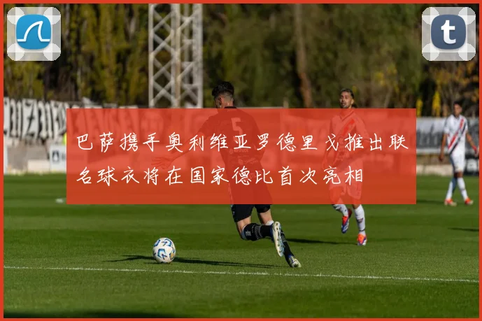 巴萨携手奥利维亚罗德里戈推出联名球衣将在国家德比首次亮相