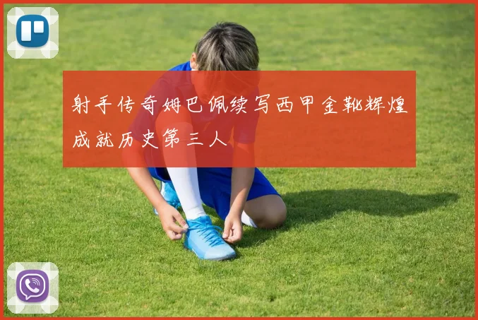 射手传奇姆巴佩续写西甲金靴辉煌成就历史第三人