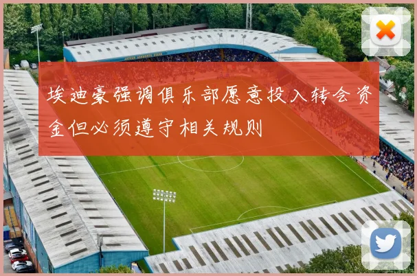 埃迪豪强调俱乐部愿意投入转会资金但必须遵守相关规则