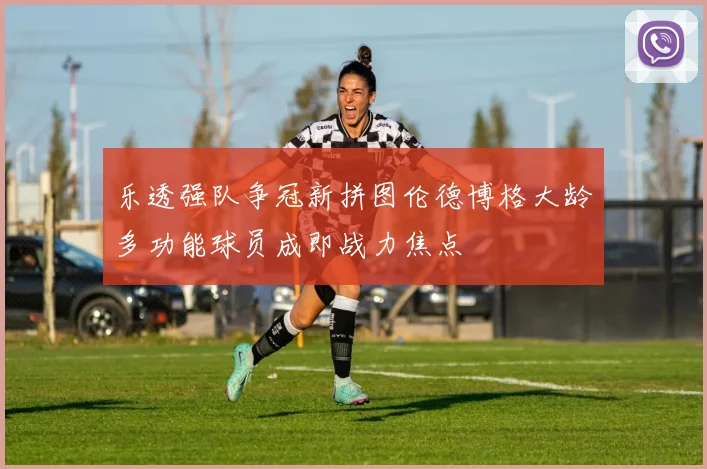 乐透强队争冠新拼图伦德博格大龄多功能球员成即战力焦点