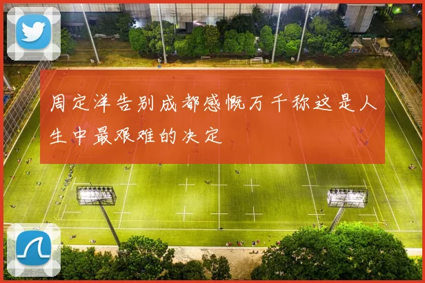 周定洋告别成都感慨万千称这是人生中最艰难的决定