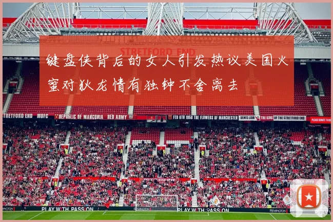 键盘侠背后的女人引发热议美国火蜜对狄龙情有独钟不舍离去