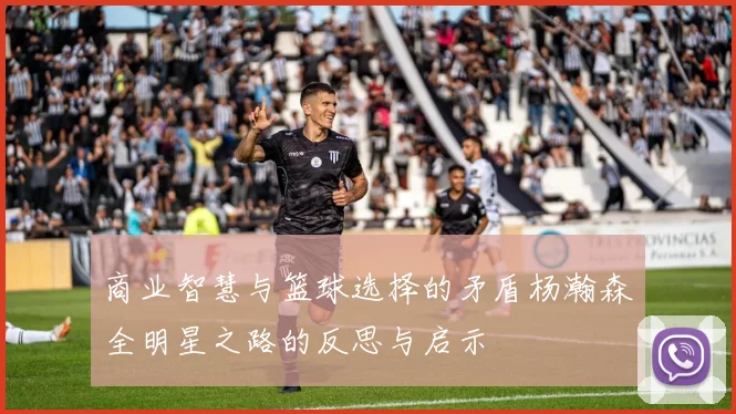 商业智慧与篮球选择的矛盾杨瀚森全明星之路的反思与启示