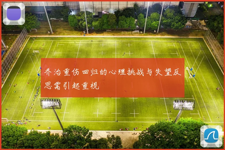 乔治重伤回归的心理挑战与失望反思需引起重视