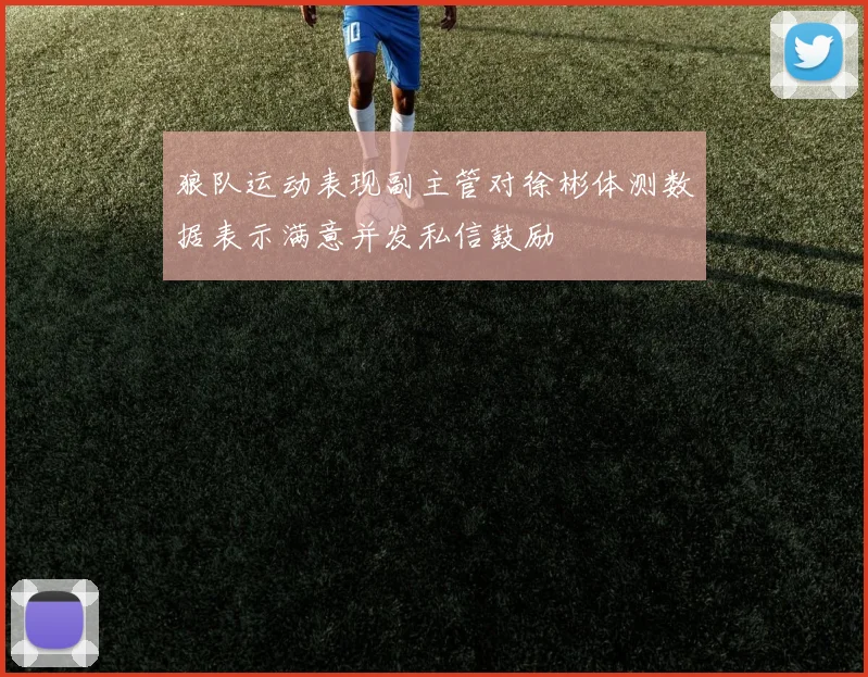 狼队运动表现副主管对徐彬体测数据表示满意并发私信鼓励